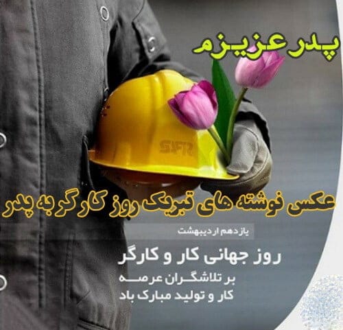 متن تبریک روز کارگر به پدر زحمت کش (جملات قدردانی از پدر کارگر)